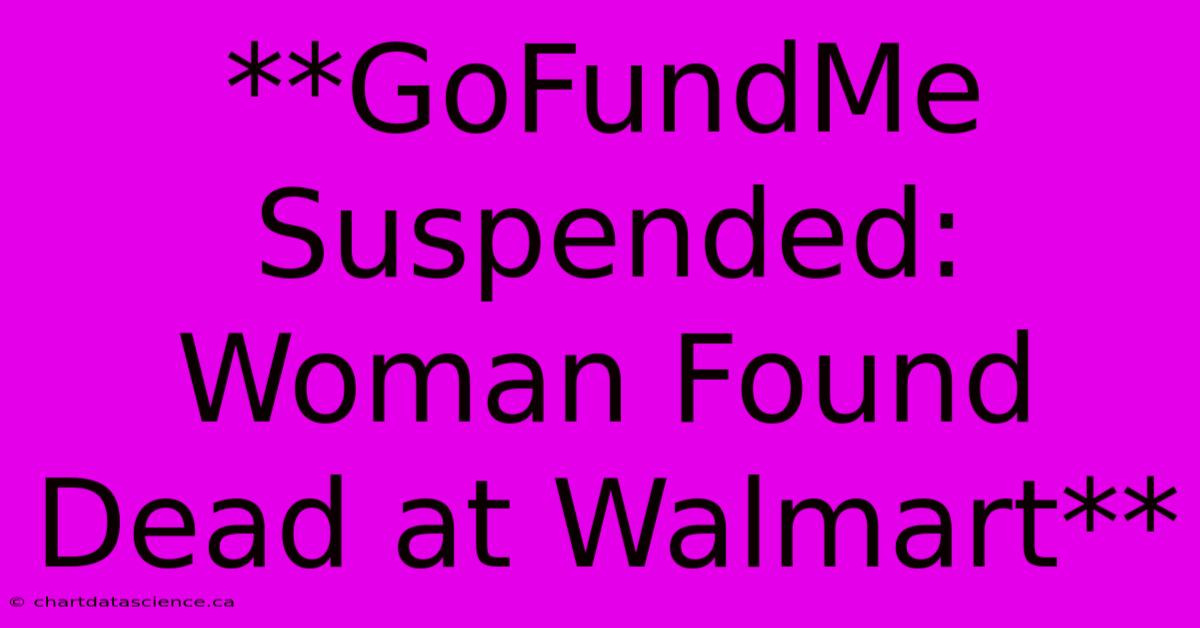 **GoFundMe Suspended: Woman Found Dead At Walmart** 