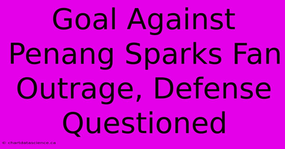 Goal Against Penang Sparks Fan Outrage, Defense Questioned