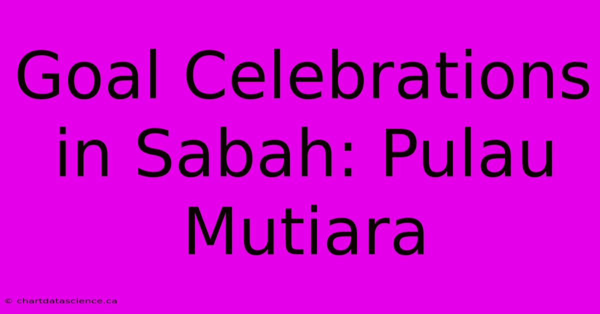 Goal Celebrations In Sabah: Pulau Mutiara