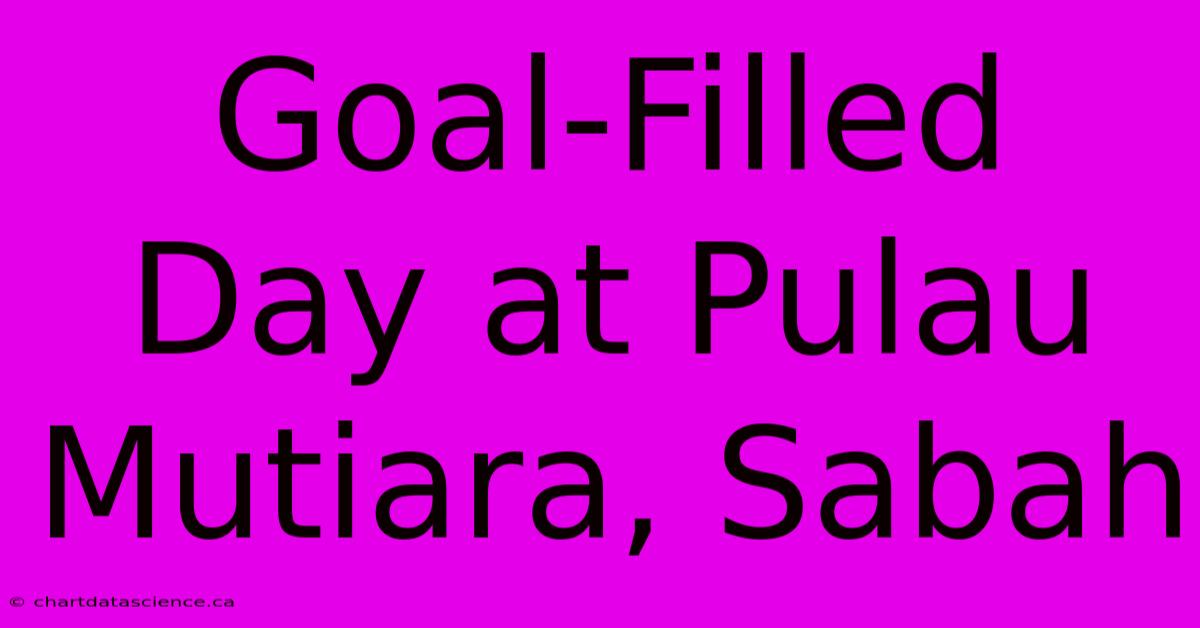 Goal-Filled Day At Pulau Mutiara, Sabah