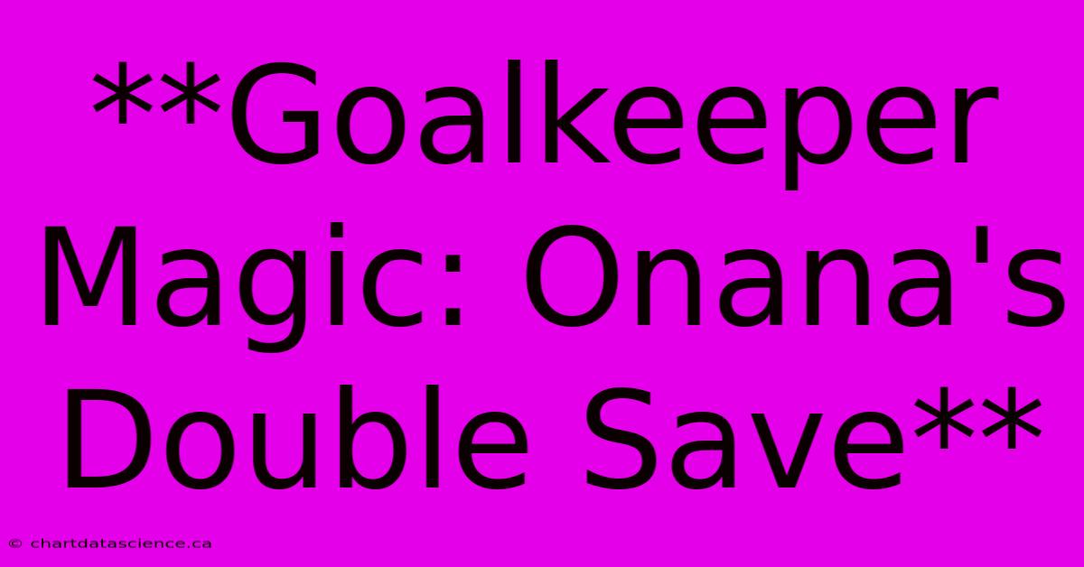 **Goalkeeper Magic: Onana's Double Save**