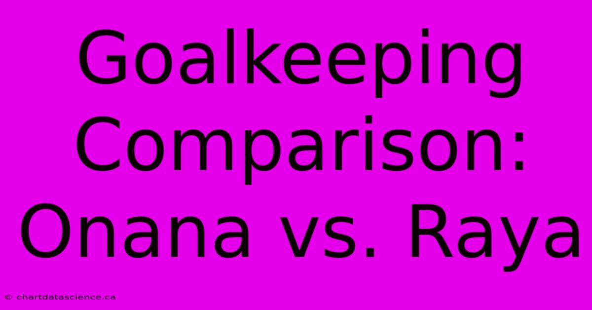 Goalkeeping Comparison: Onana Vs. Raya