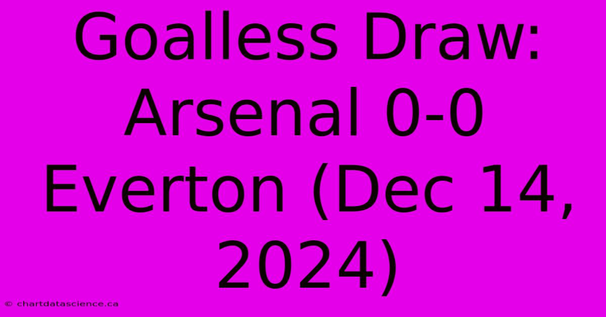 Goalless Draw: Arsenal 0-0 Everton (Dec 14, 2024)