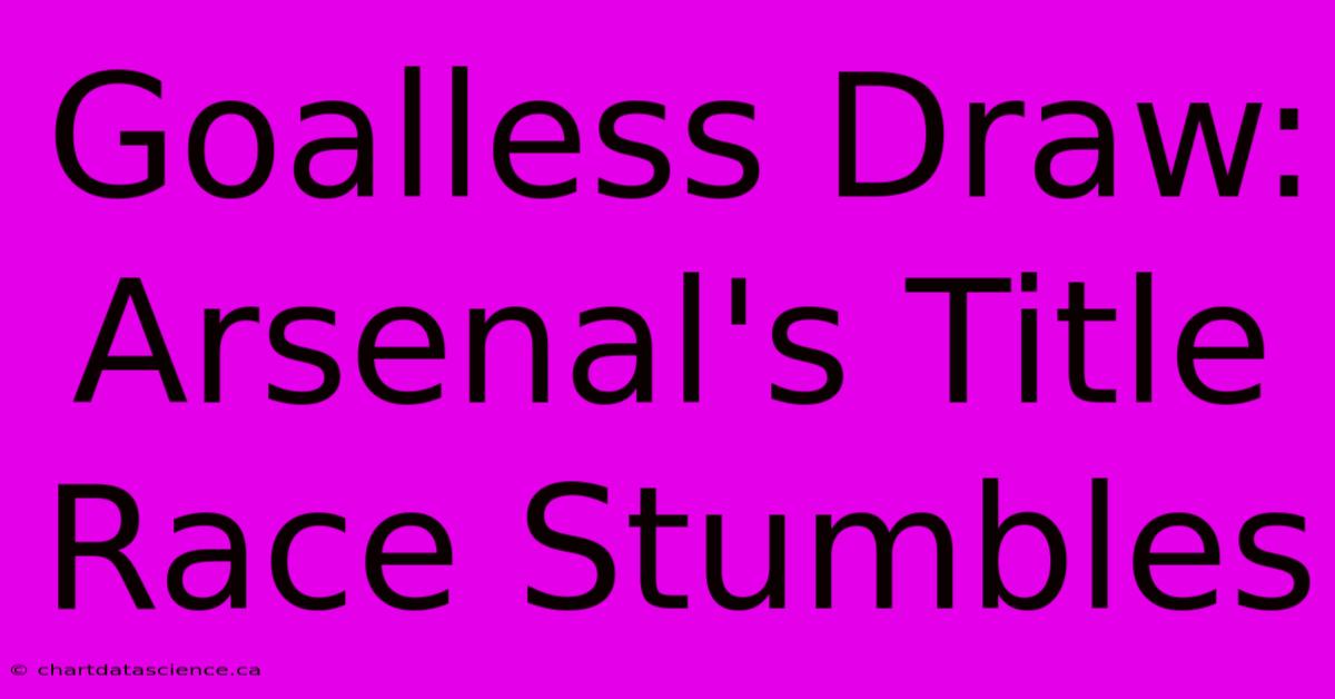 Goalless Draw: Arsenal's Title Race Stumbles