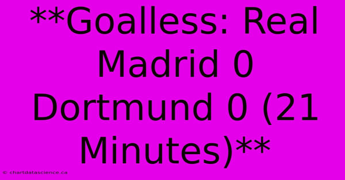 **Goalless: Real Madrid 0 Dortmund 0 (21 Minutes)** 