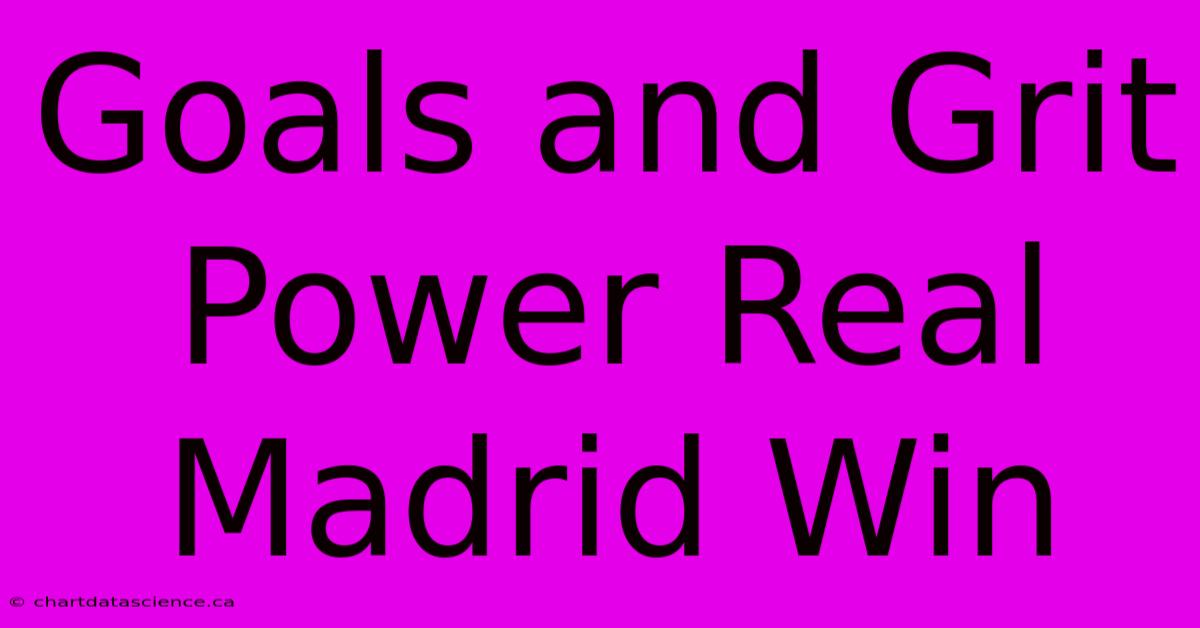 Goals And Grit Power Real Madrid Win