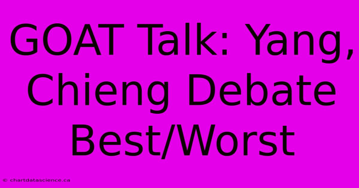 GOAT Talk: Yang, Chieng Debate Best/Worst