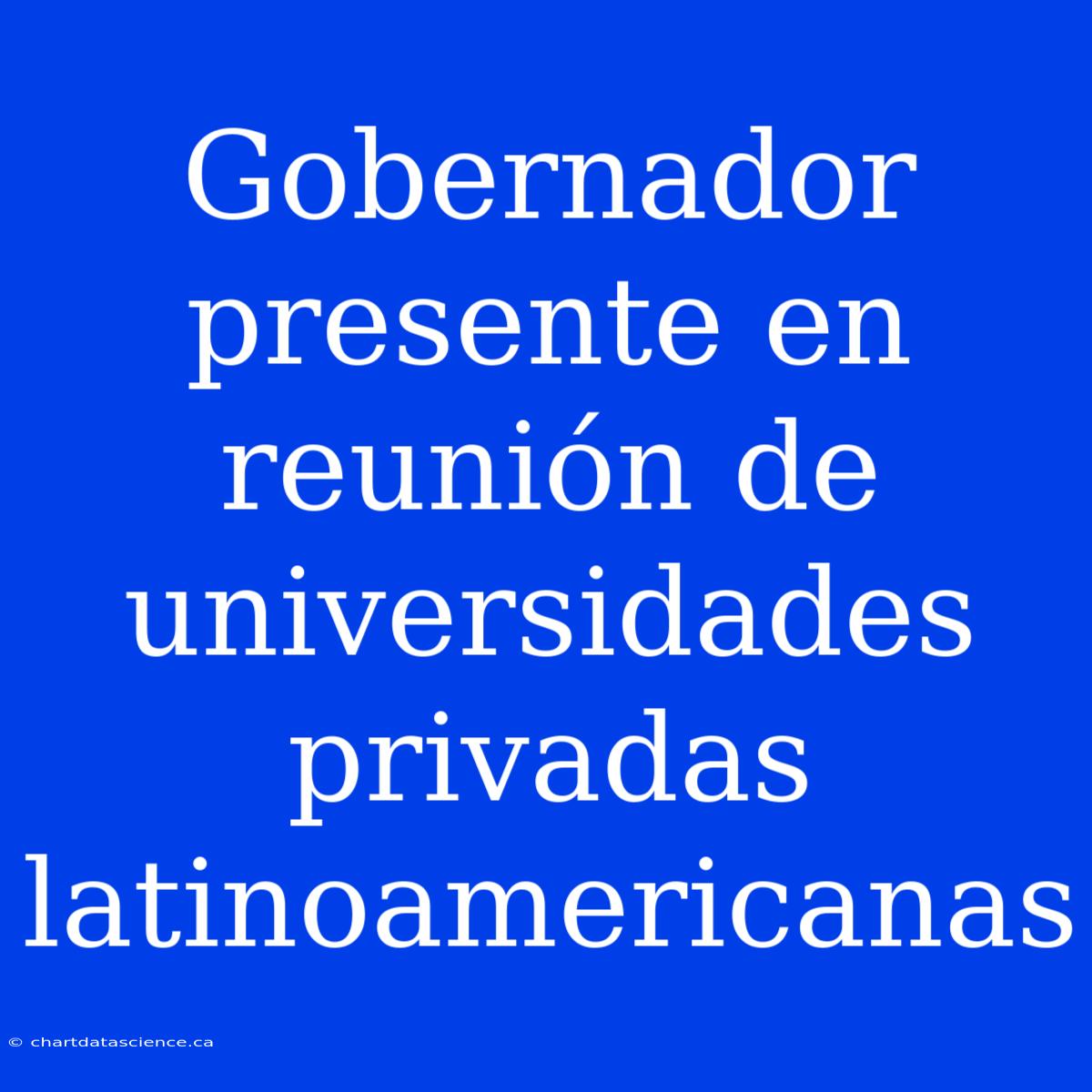 Gobernador Presente En Reunión De Universidades Privadas Latinoamericanas