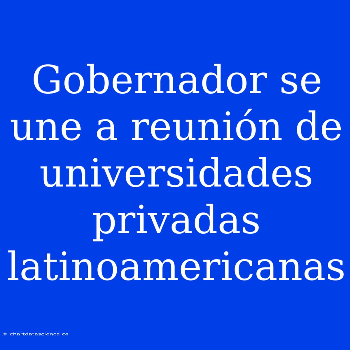 Gobernador Se Une A Reunión De Universidades Privadas Latinoamericanas