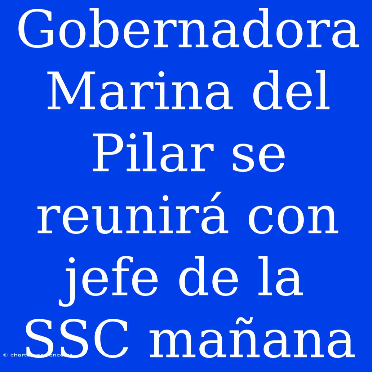 Gobernadora Marina Del Pilar Se Reunirá Con Jefe De La SSC Mañana