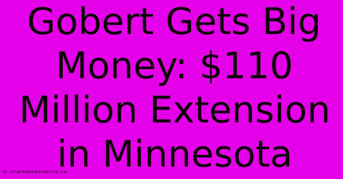 Gobert Gets Big Money: $110 Million Extension In Minnesota