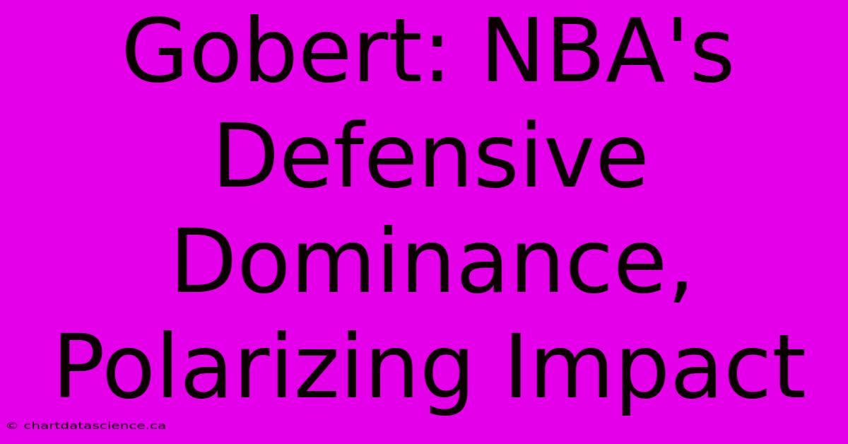 Gobert: NBA's Defensive Dominance, Polarizing Impact