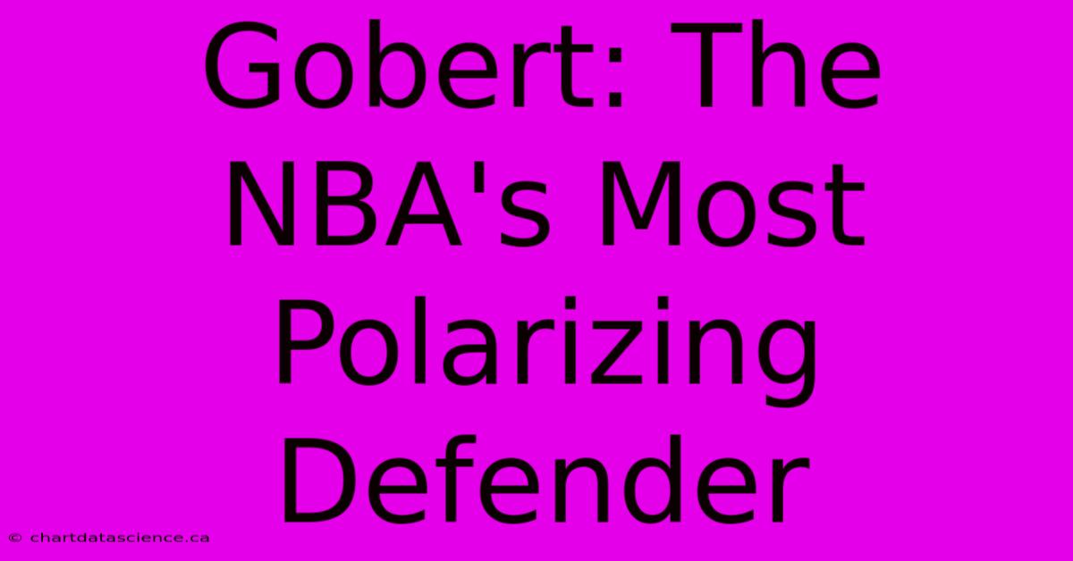 Gobert: The NBA's Most Polarizing Defender