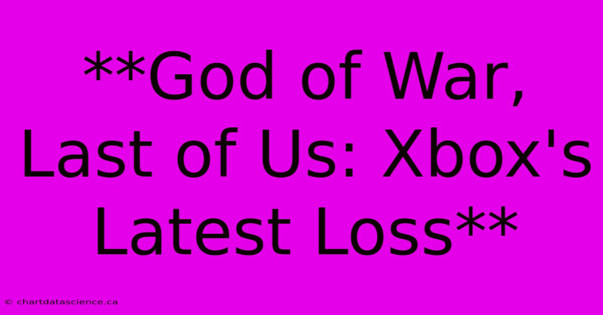 **God Of War, Last Of Us: Xbox's Latest Loss**