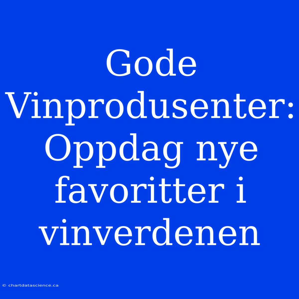 Gode Vinprodusenter: Oppdag Nye Favoritter I Vinverdenen