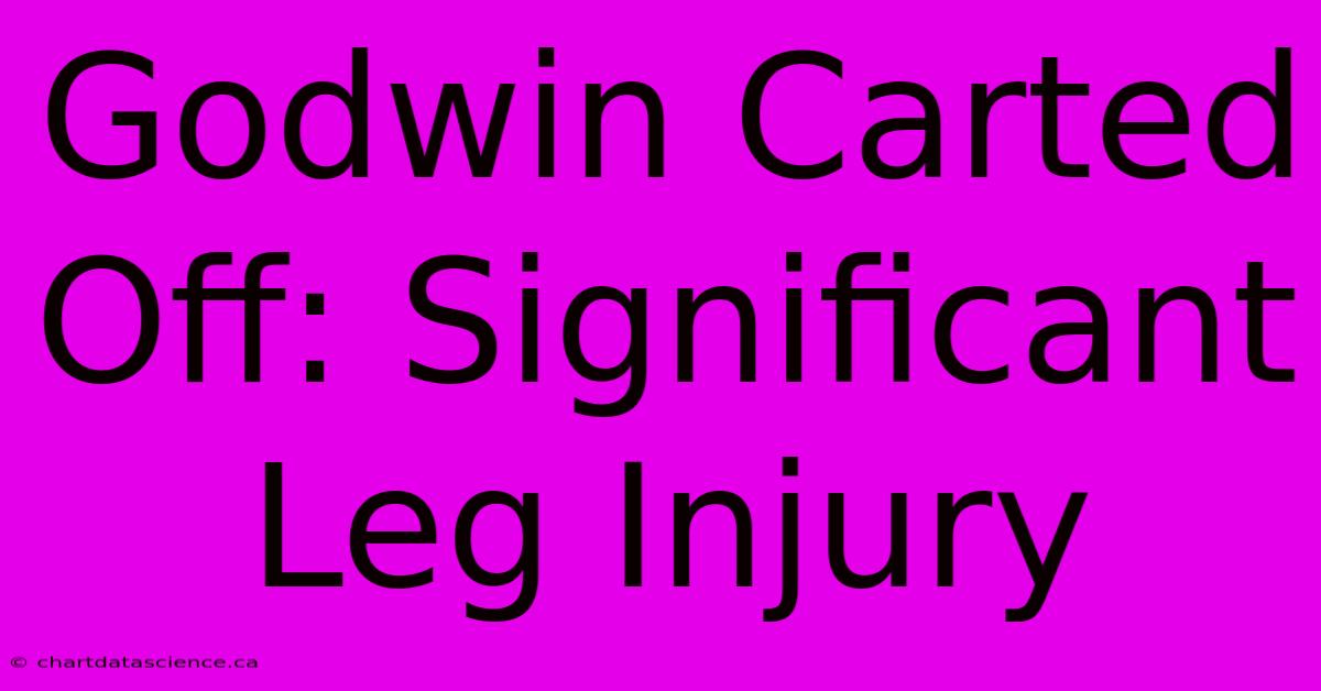 Godwin Carted Off: Significant Leg Injury