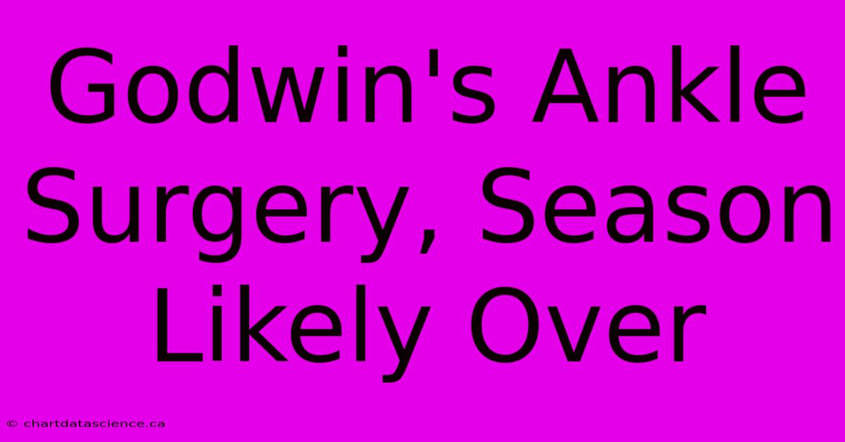 Godwin's Ankle Surgery, Season Likely Over