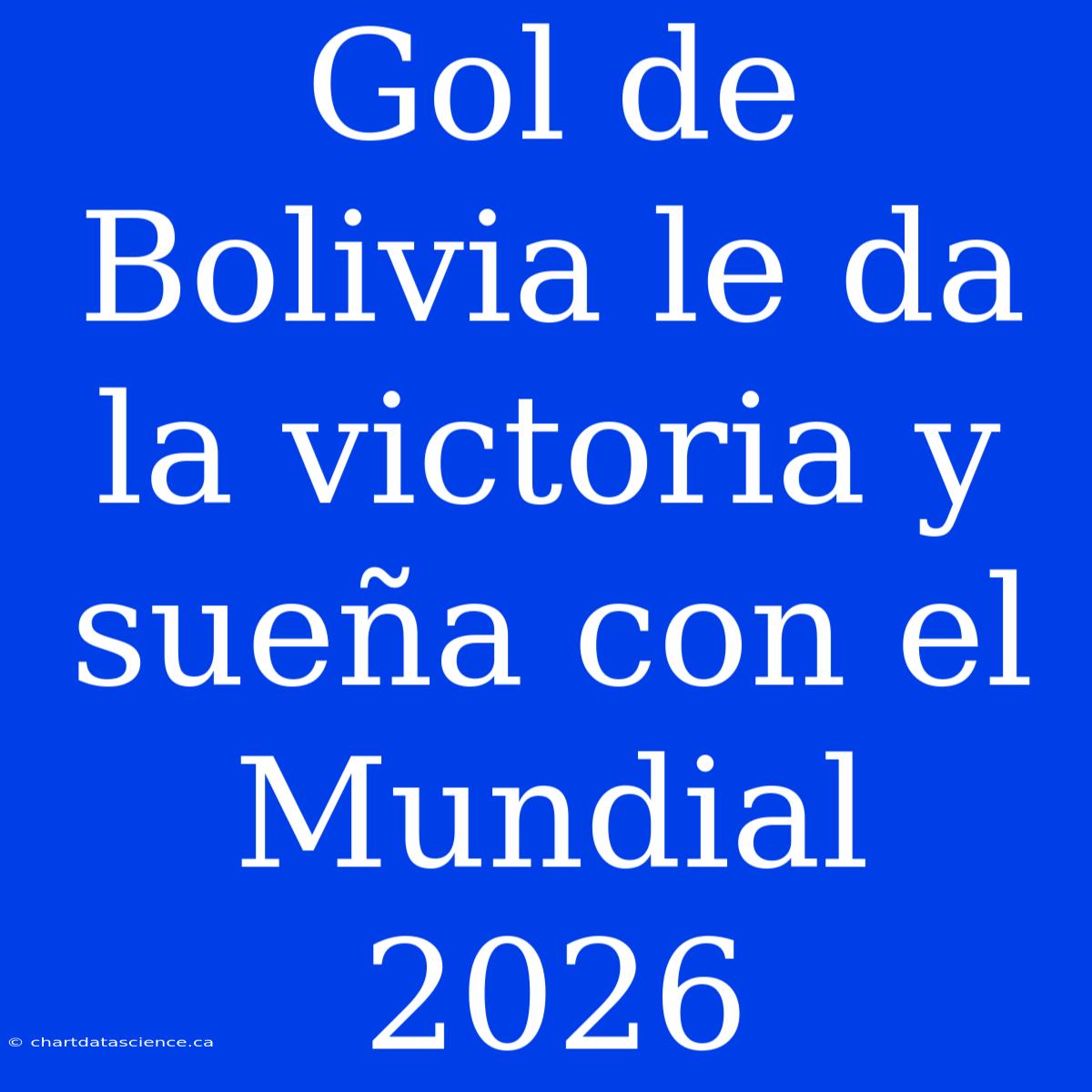 Gol De Bolivia Le Da La Victoria Y Sueña Con El Mundial 2026