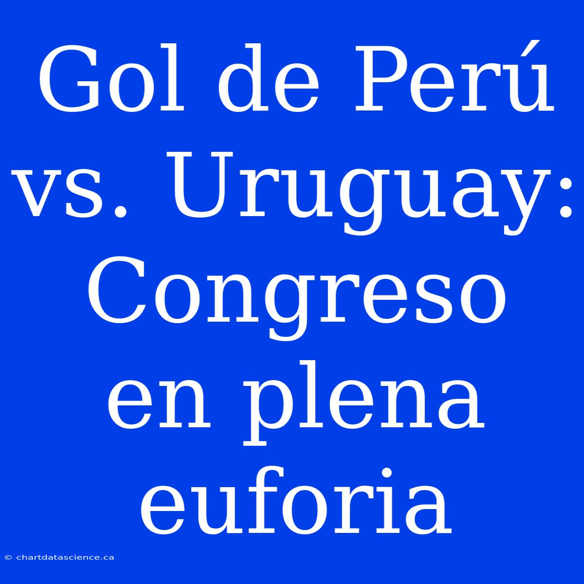 Gol De Perú Vs. Uruguay: Congreso En Plena Euforia