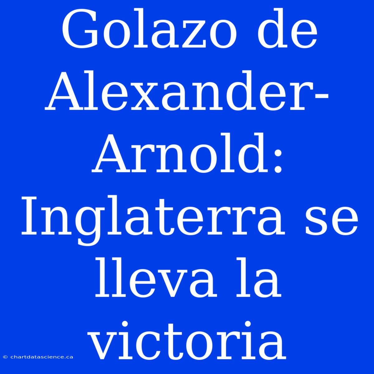 Golazo De Alexander-Arnold: Inglaterra Se Lleva La Victoria