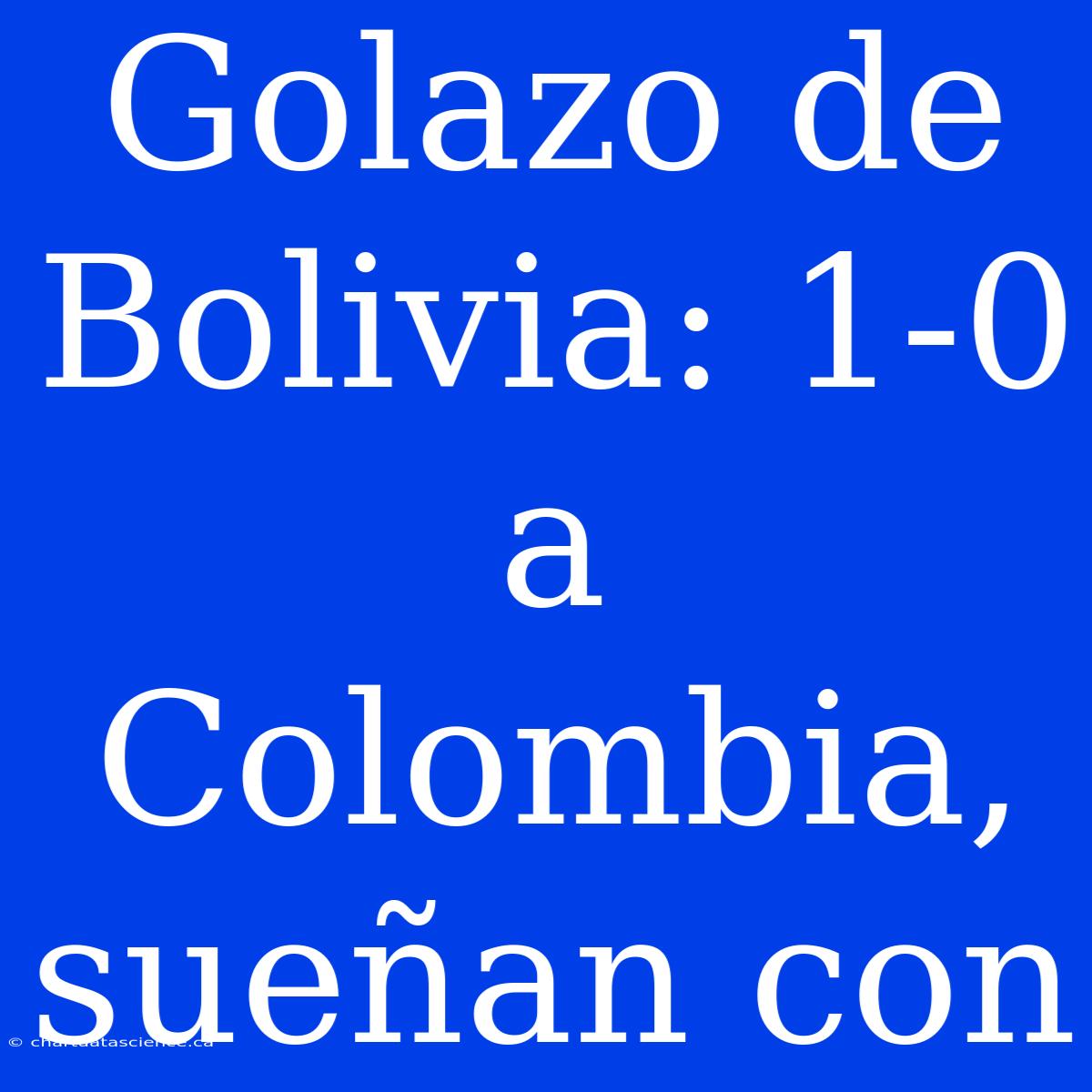 Golazo De Bolivia: 1-0 A Colombia, Sueñan Con