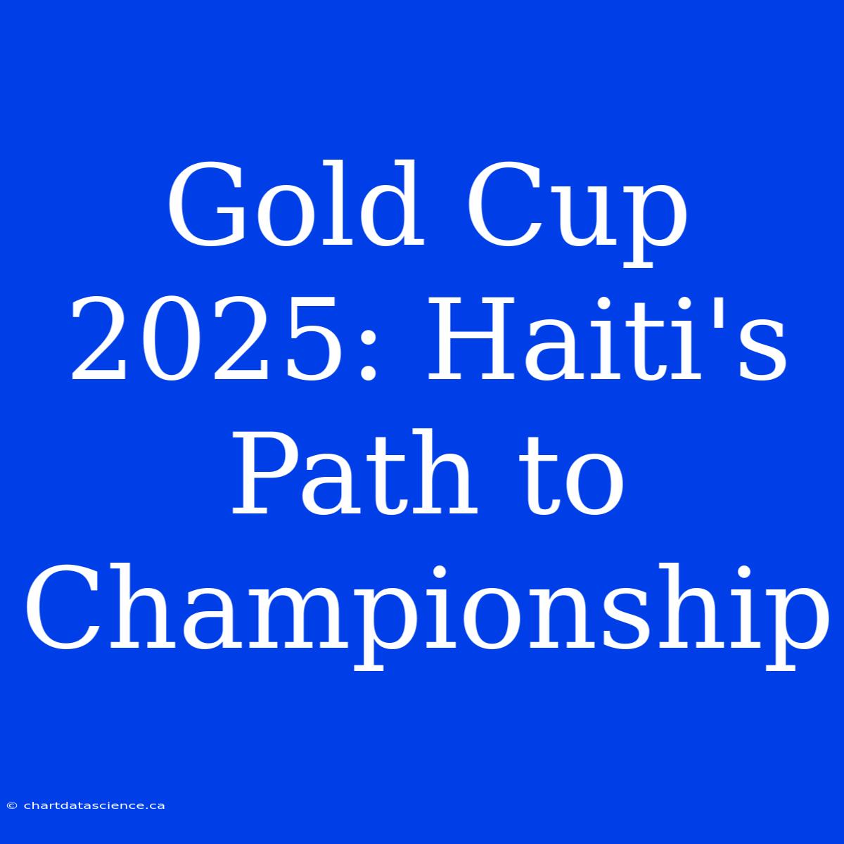 Gold Cup 2025: Haiti's Path To Championship