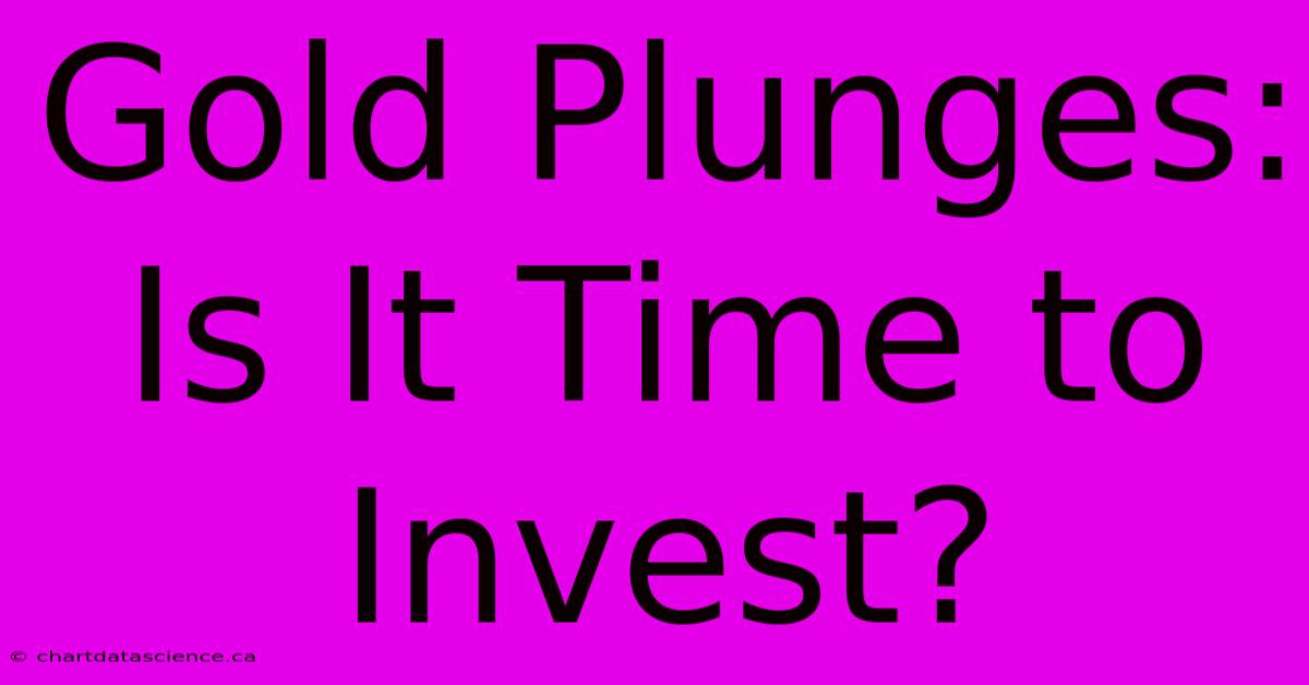 Gold Plunges: Is It Time To Invest? 