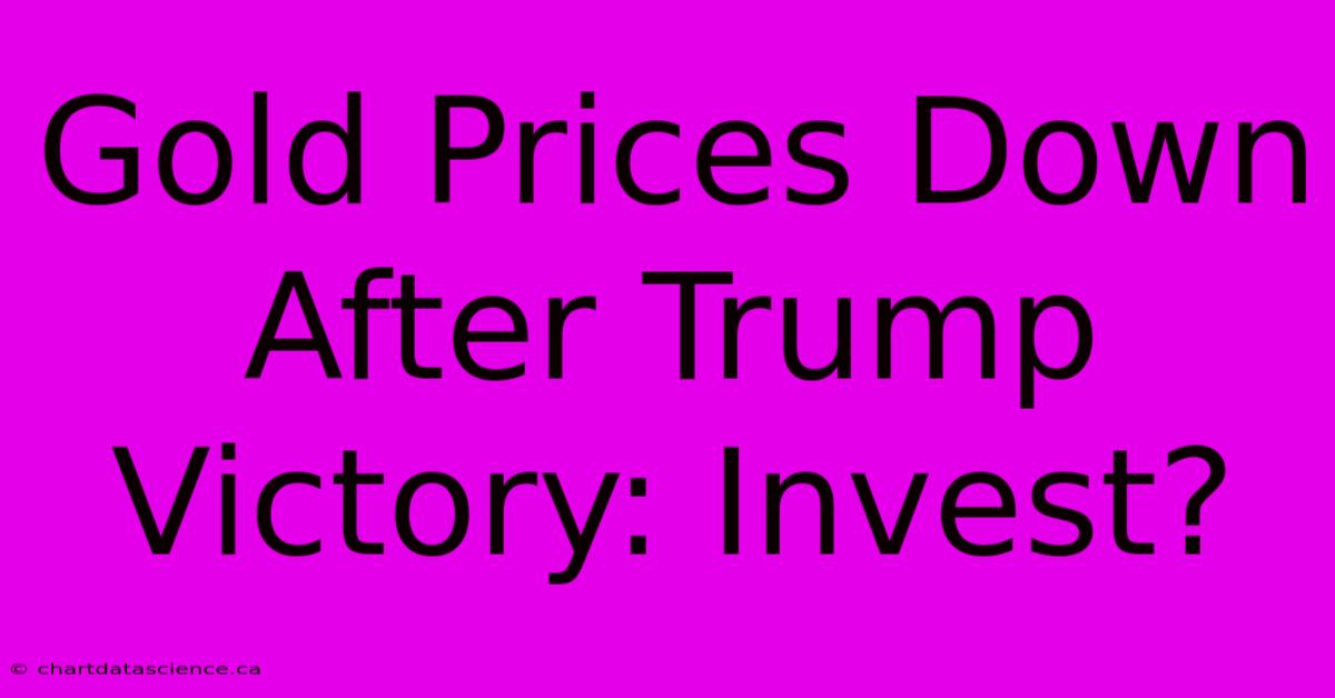 Gold Prices Down After Trump Victory: Invest? 