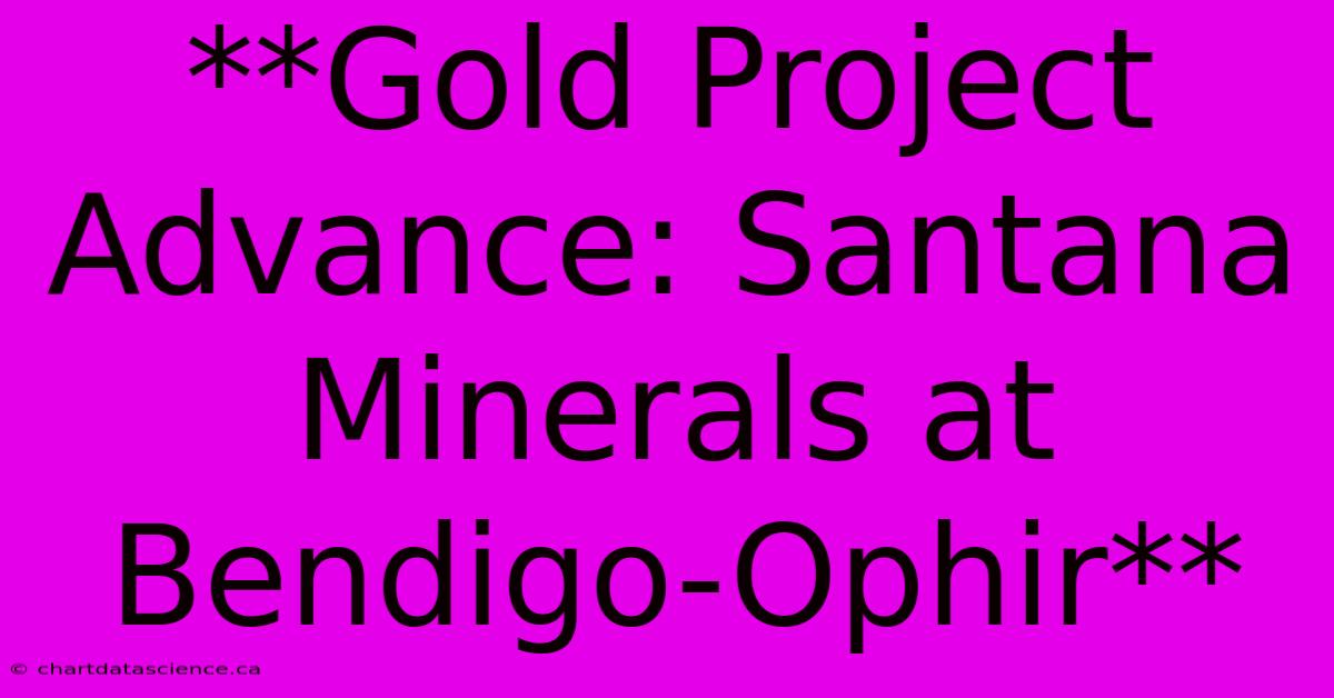 **Gold Project Advance: Santana Minerals At Bendigo-Ophir**