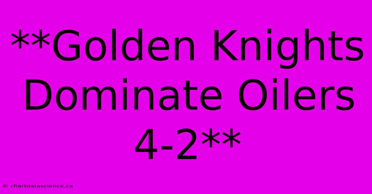 **Golden Knights Dominate Oilers 4-2**