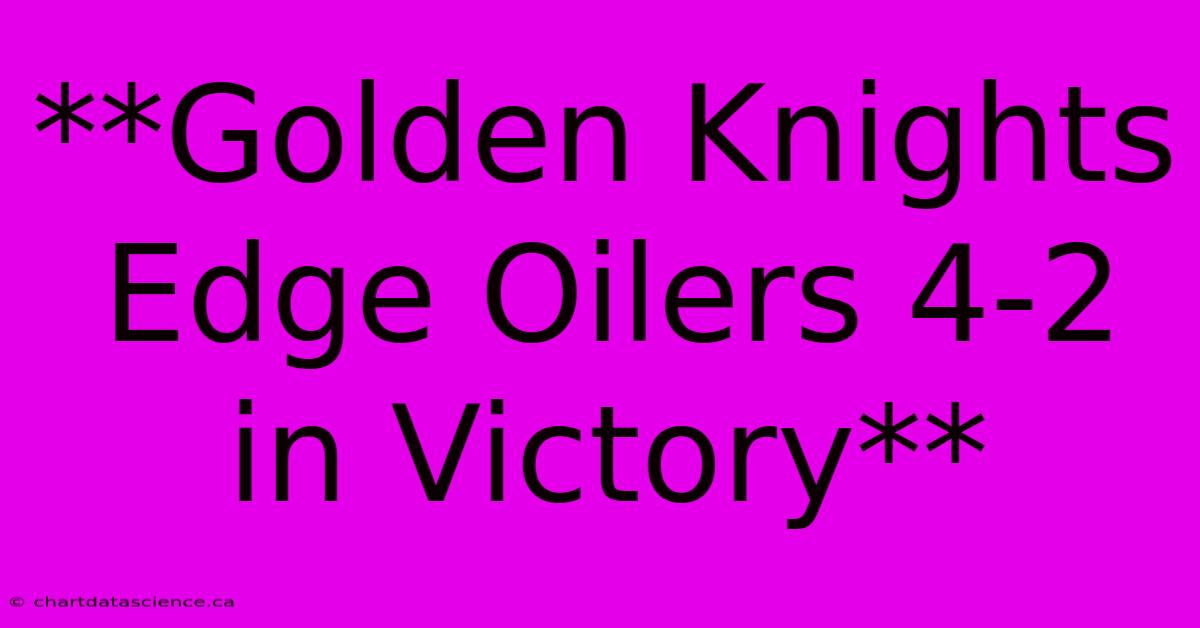 **Golden Knights Edge Oilers 4-2 In Victory** 