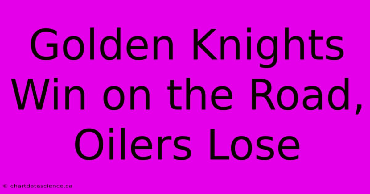 Golden Knights Win On The Road, Oilers Lose