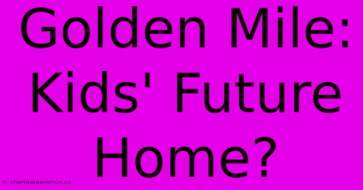 Golden Mile: Kids' Future Home?