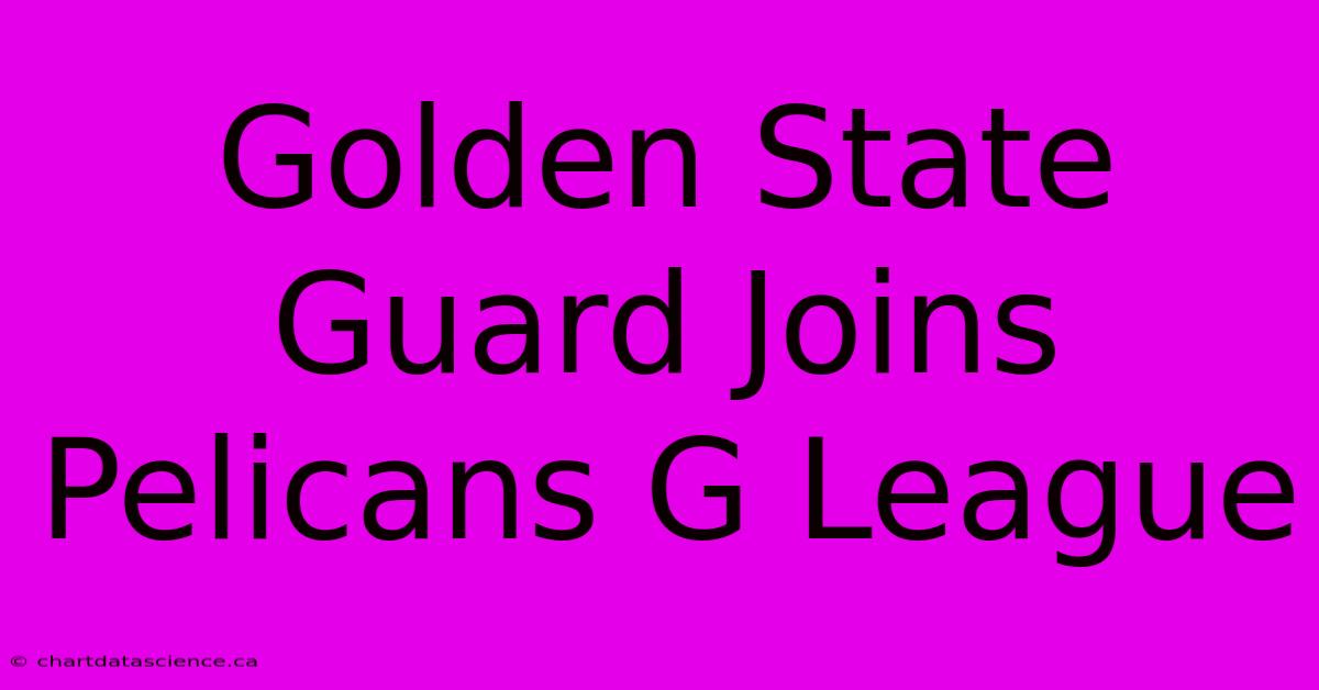 Golden State Guard Joins Pelicans G League