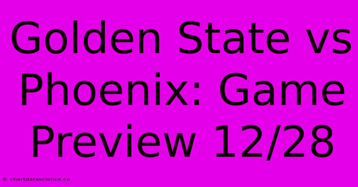 Golden State Vs Phoenix: Game Preview 12/28