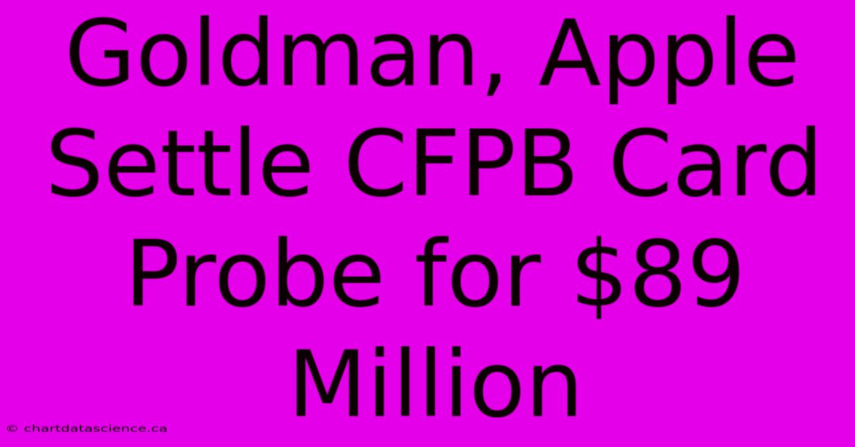 Goldman, Apple Settle CFPB Card Probe For $89 Million