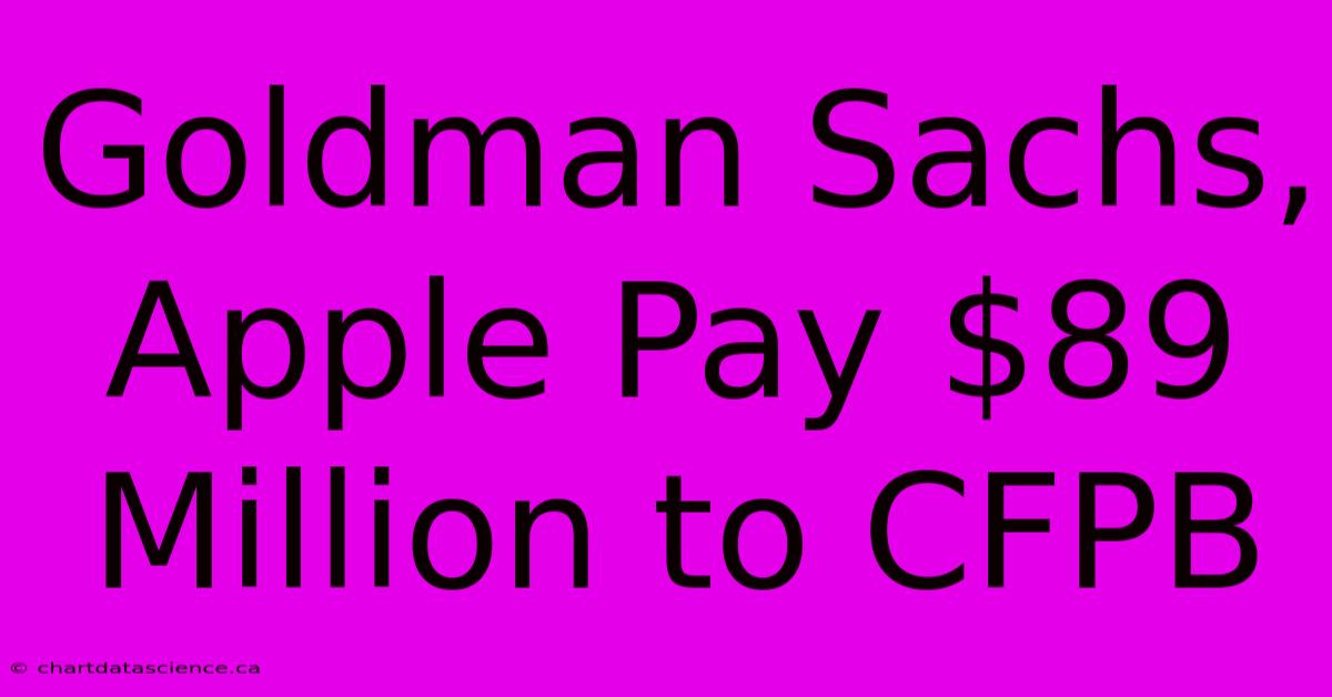 Goldman Sachs, Apple Pay $89 Million To CFPB