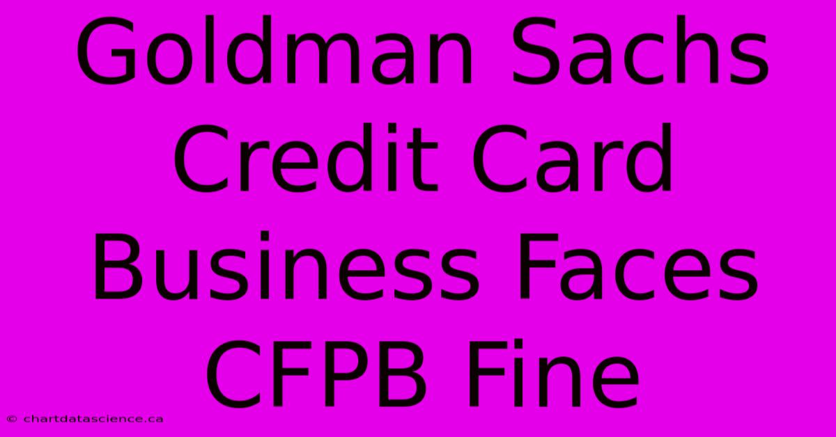 Goldman Sachs Credit Card Business Faces CFPB Fine 