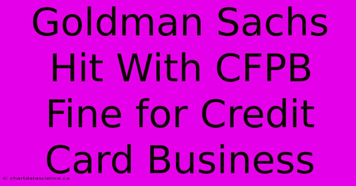 Goldman Sachs Hit With CFPB Fine For Credit Card Business