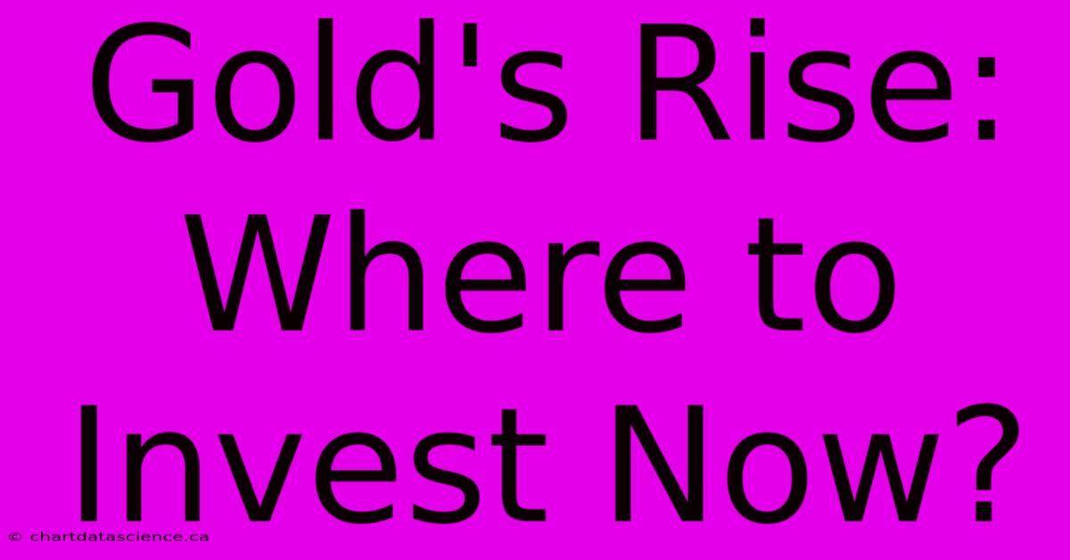 Gold's Rise: Where To Invest Now?