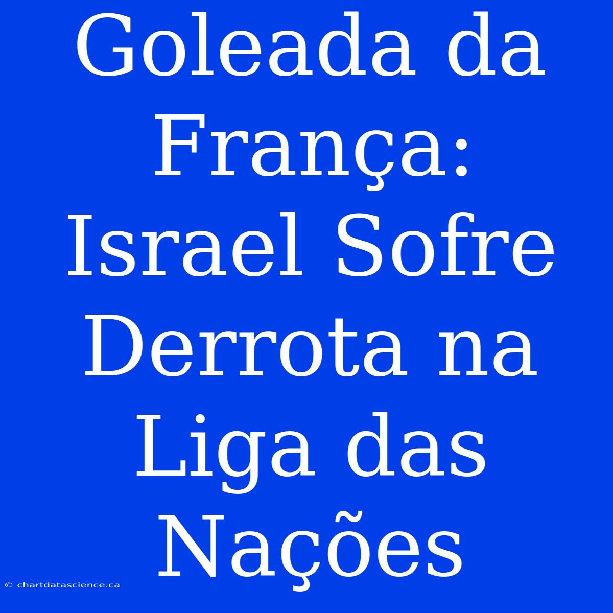 Goleada Da França: Israel Sofre Derrota Na Liga Das Nações