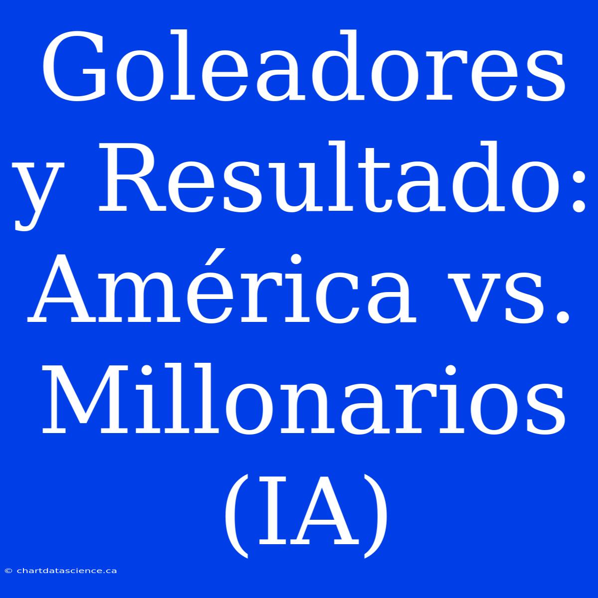 Goleadores Y Resultado: América Vs. Millonarios (IA)