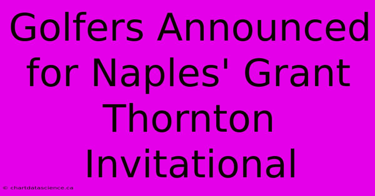 Golfers Announced For Naples' Grant Thornton Invitational 