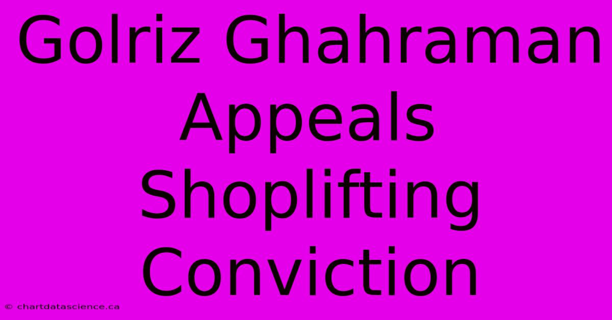 Golriz Ghahraman Appeals Shoplifting Conviction