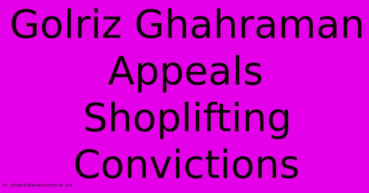 Golriz Ghahraman Appeals Shoplifting Convictions