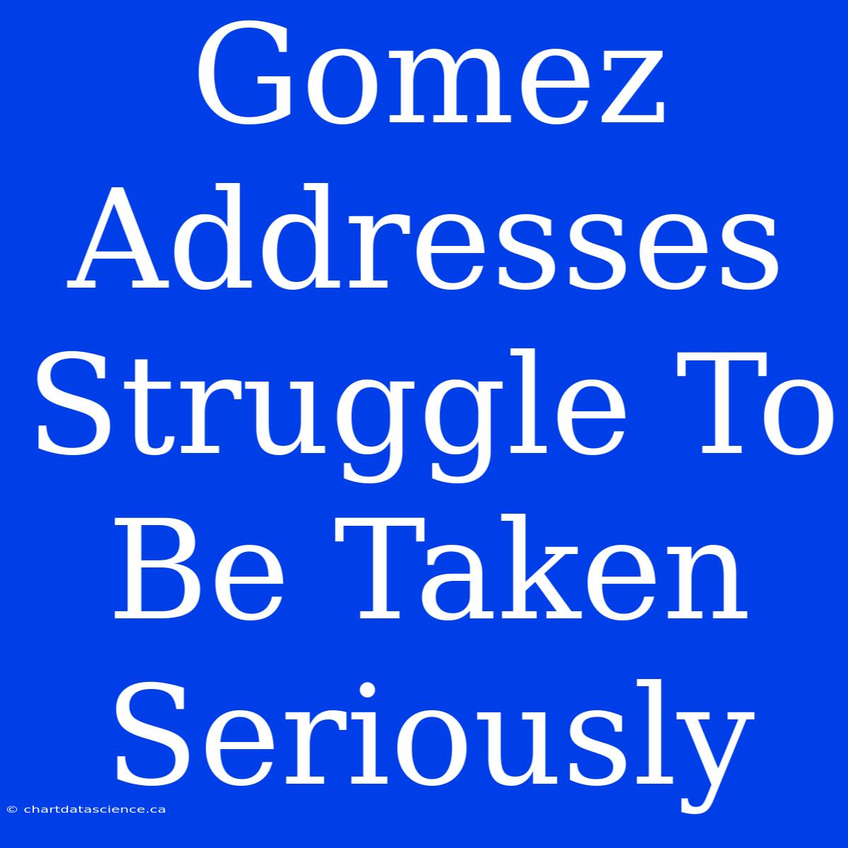 Gomez Addresses Struggle To Be Taken Seriously