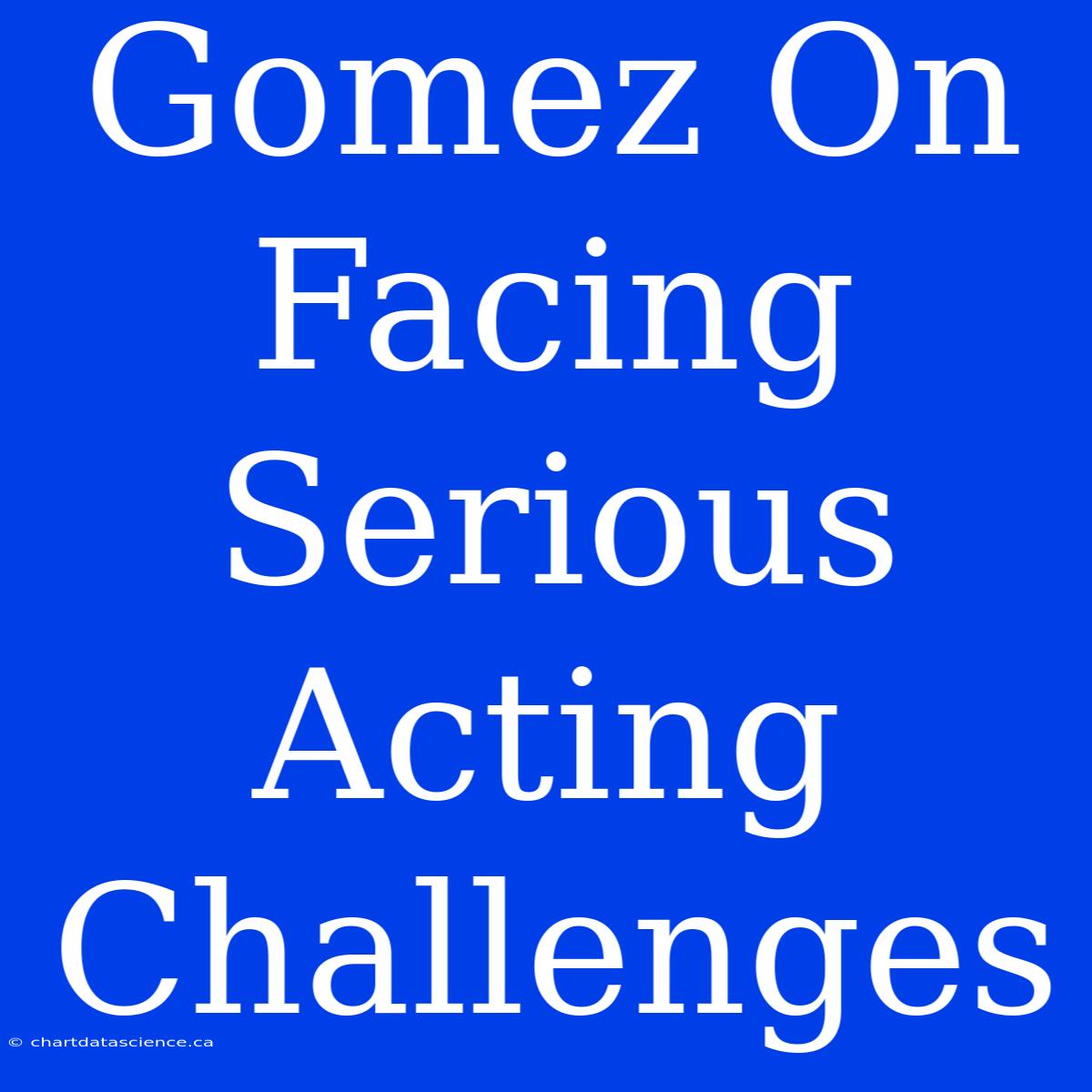 Gomez On Facing Serious Acting Challenges