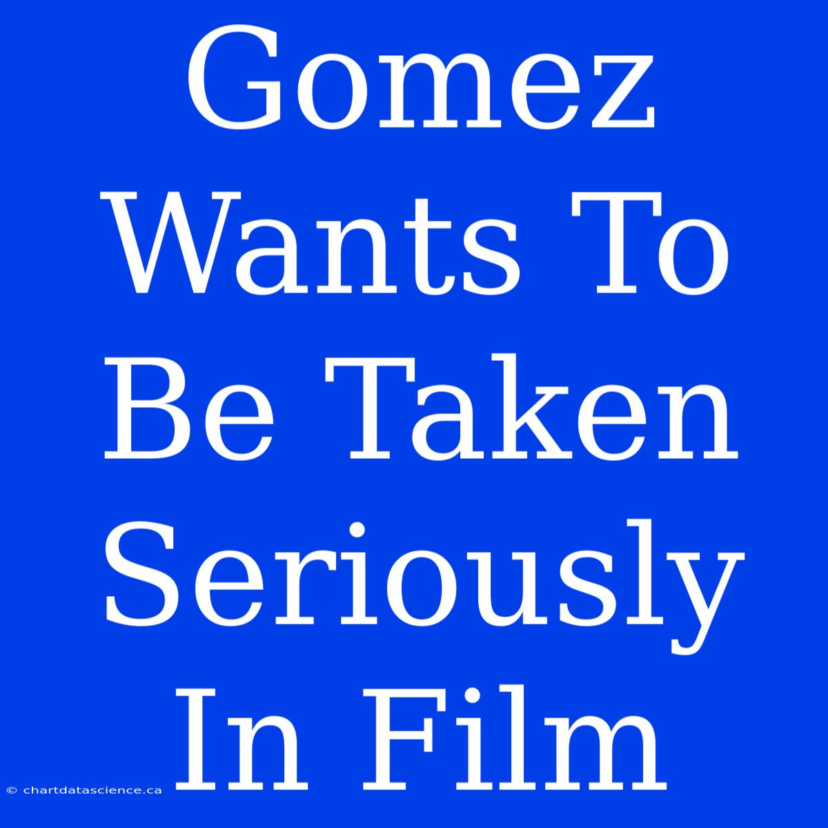 Gomez Wants To Be Taken Seriously In Film