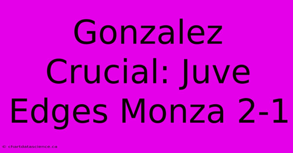 Gonzalez Crucial: Juve Edges Monza 2-1