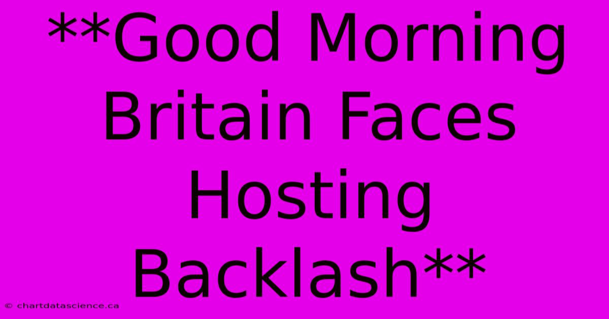 **Good Morning Britain Faces Hosting Backlash**